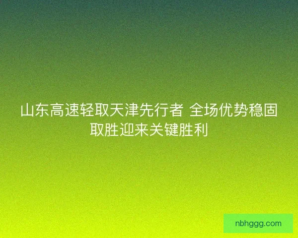 山东高速轻取天津先行者 全场优势稳固取胜迎来关键胜利