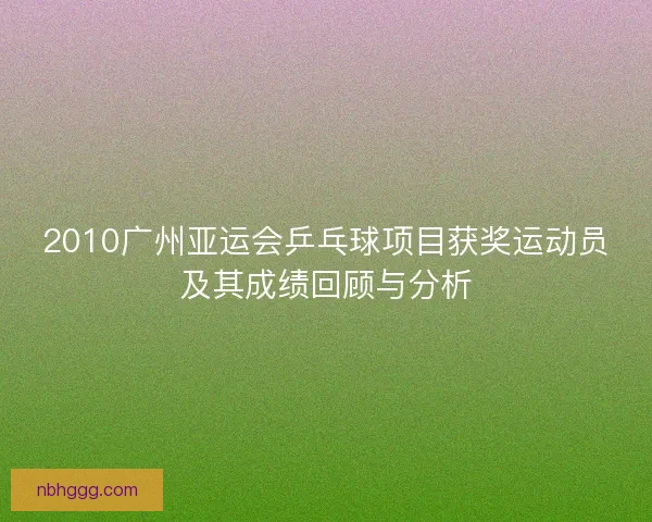 2010广州亚运会乒乓球项目获奖运动员及其成绩回顾与分析