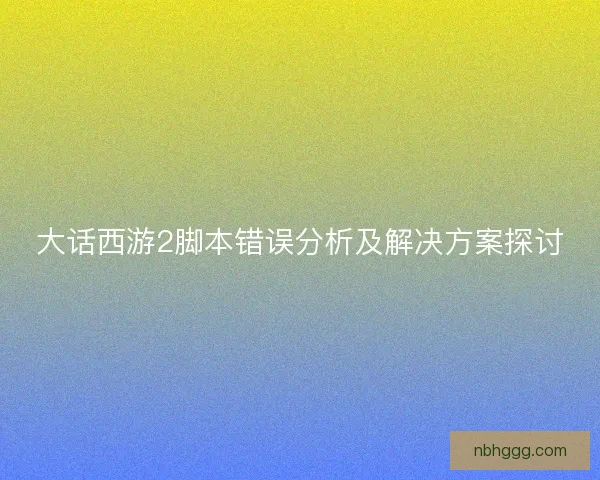大话西游2脚本错误分析及解决方案探讨