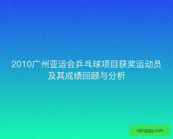 2010广州亚运会乒乓球项目获奖运动员及其成绩回顾与分析